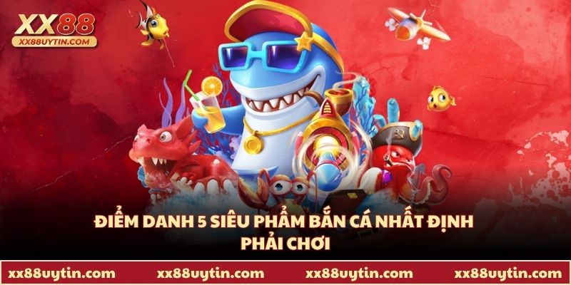 Điểm danh 5 siêu phẩm bắn cá nhất định phải chơi