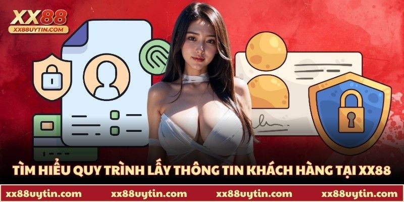 Tìm hiểu quy trình lấy thông tin khách hàng tại XX88