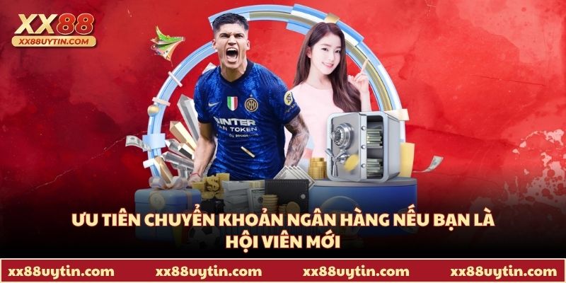 Ưu tiên chuyển khoản ngân hàng nếu bạn là hội viên mới